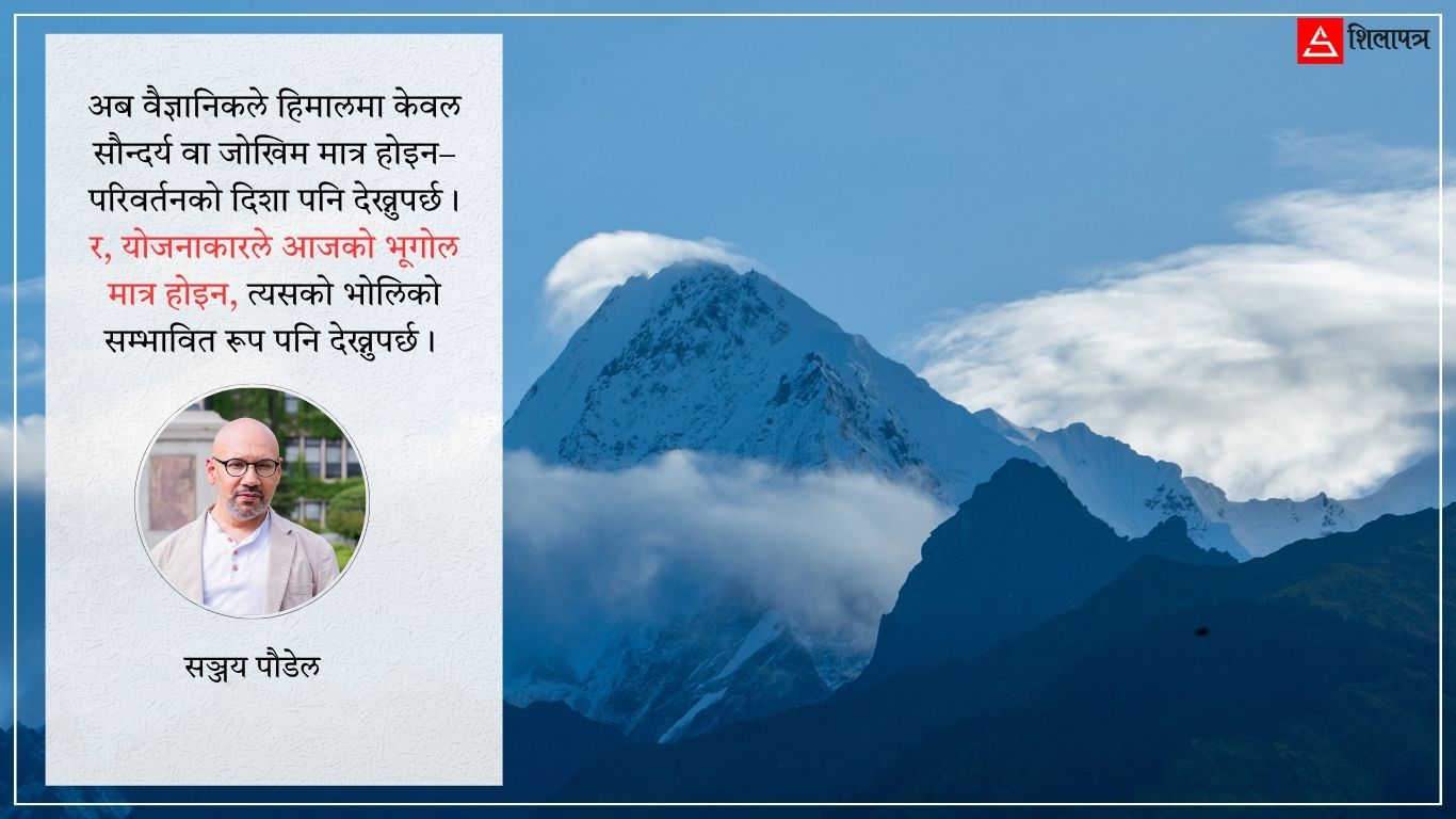 स्थिर हिमालको भ्रम : बदलिँदो भूगोलमा विकासको नयाँ सोच