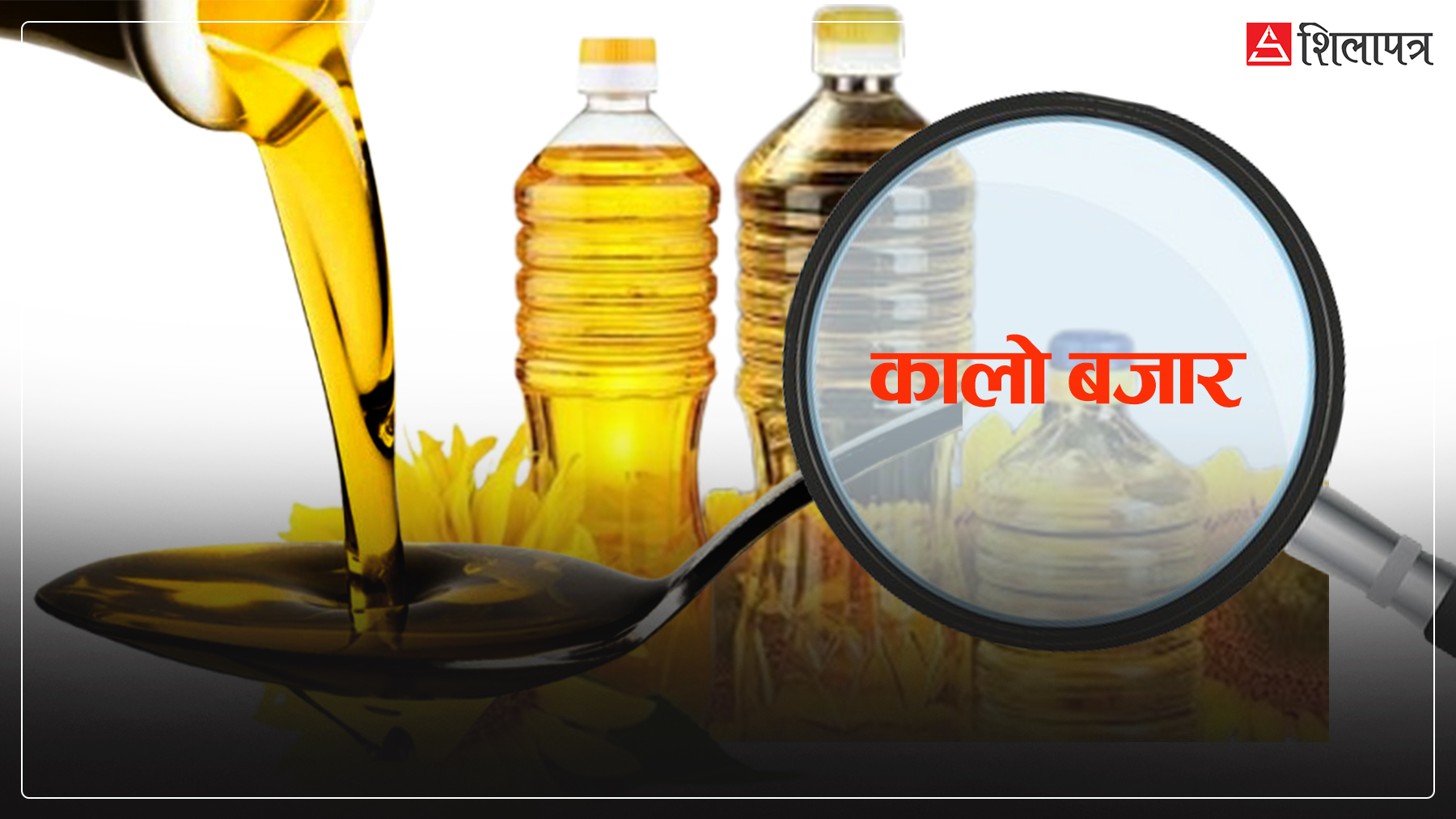 युद्धलाई देखाएर नेपालमा व्याप्त कालो बजारी : खाने तेलको मूल्य लिटरमै ५० रुपैयाँसम्म बढाइयो