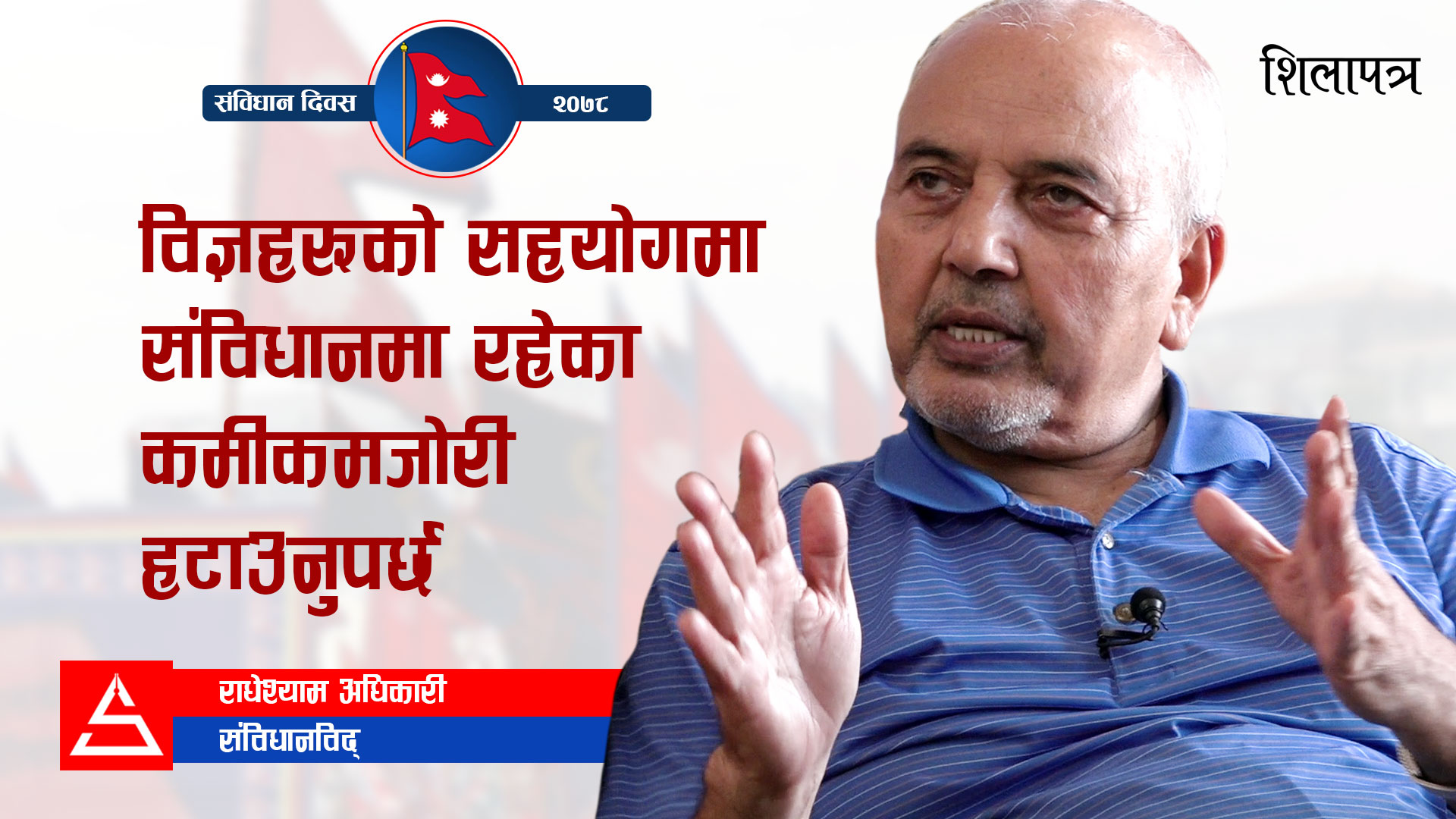 विज्ञहरूको सहयाेगमा संविधानमा रहेका कमीकमजोरी हटाउनुपर्छ || Radheshyam Adhikari || Shilapatra ||
